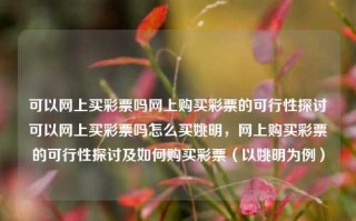 可以网上买彩票吗网上购买彩票的可行性探讨可以网上买彩票吗怎么买姚明，网上购买彩票的可行性探讨及如何购买彩票（以姚明为例），网上购买彩票的可行性探讨及购买方式解析