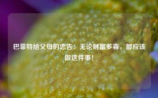 巴菲特给父母的忠告：无论财富多寡，都应该做这件事！