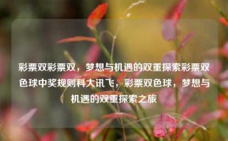 彩票双彩票双，梦想与机遇的双重探索彩票双色球中奖规则科大讯飞，彩票双色球，梦想与机遇的双重探索之旅，彩票双色球，梦想与机遇的双重探索之旅