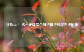 折价46%！这一老牌房企所持银行股权完成拍卖