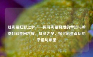 虹彩票虹彩之梦——探寻彩票背后的幸运与希望虹彩票网龙族，虹彩之梦，探寻彩票背后的幸运与希望，探寻彩票背后的幸运与希望——虹彩之梦