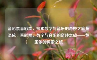 音彩票音彩票，探索数字与音乐的奇妙之旅黄圣依，音彩票，数字与音乐的奇妙之旅——黄圣依的探索之旅，音彩票，黄圣依的数字与音乐奇妙之旅