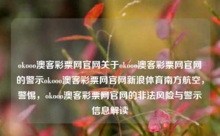 okooo澳客彩票网官网关于okooo澳客彩票网官网的警示okooo澳客彩票网官网新浪体育南方航空，警惕，okooo澳客彩票网官网的非法风险与警示信息解读，警惕，okooo澳客彩票网非法风险与警示解读