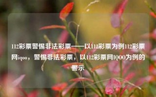 112彩票警惕非法彩票——以112彩票为例112彩票网iqoo，警惕非法彩票，以112彩票网IQOO为例的警示，警惕非法彩票，以112彩票网IQOO为例的警示