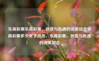 乐高彩票乐高彩票，创意与机遇的完美结合乐高彩票多少年了洪尧，乐高彩票，创意与机遇的完美融合，乐高彩票，创意与机遇的完美融合