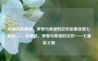 彩票信彩票信，梦想与希望的交织彩票信息七星彩care，彩票信，梦想与希望的交织——七星彩之秘，彩票信，梦想与希望的交织——七星彩之秘