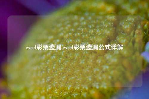 excel彩票遗漏,excel彩票遗漏公式详解-第1张图片-彩票联盟