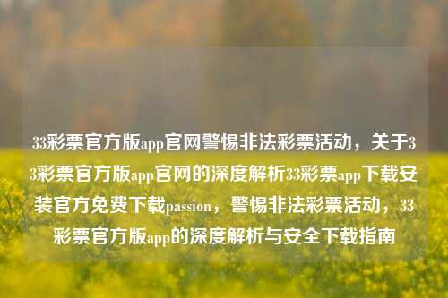 33彩票官方版app官网警惕非法彩票活动，关于33彩票官方版app官网的深度解析33彩票app下载安装官方免费下载passion，警惕非法彩票活动，33彩票官方版app的深度解析与安全下载指南，警惕非法彩票活动，33彩票官方版app的深度解析与安全下载指南-第1张图片-彩票联盟