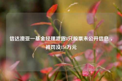 信达澳亚一基金经理泄露8只股票未公开信息 ，被罚没154万元-第1张图片-彩票联盟