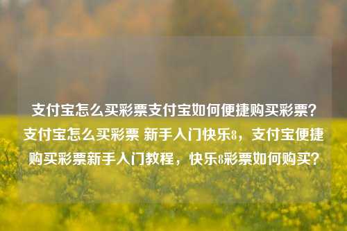 支付宝怎么买彩票支付宝如何便捷购买彩票？支付宝怎么买彩票 新手入门快乐8，支付宝便捷购买彩票新手入门教程，快乐8彩票如何购买？，支付宝便捷购买彩票新手入门教程-第1张图片-彩票联盟