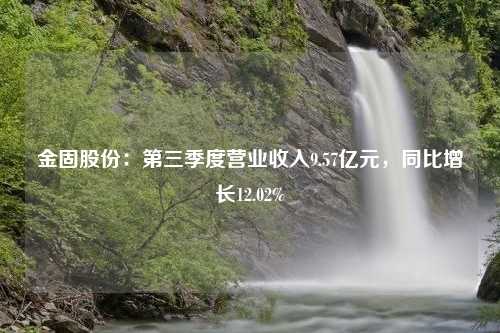 金固股份：第三季度营业收入9.57亿元，同比增长12.02%