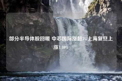 部分半导体股回暖 中芯国际涨超3%上海复旦上涨1.40%