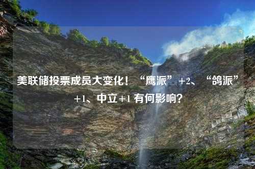 美联储投票成员大变化！“鹰派”+2、“鸽派”+1、中立+1 有何影响？