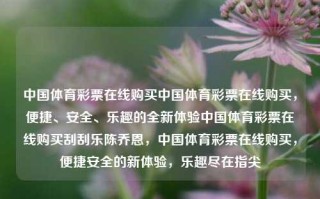 中国体育彩票在线购买中国体育彩票在线购买，便捷、安全、乐趣的全新体验中国体育彩票在线购买刮刮乐陈乔恩，中国体育彩票在线购买，便捷安全的新体验，乐趣尽在指尖，中国体育彩票在线购买，便捷安全，乐趣尽在指尖的新体验