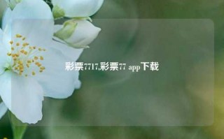 彩票7717,彩票77 app下载