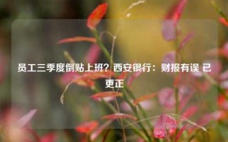 员工三季度倒贴上班？西安银行：财报有误 已更正