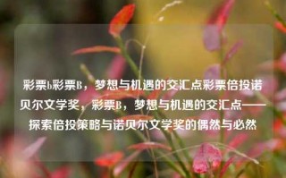 彩票b彩票B，梦想与机遇的交汇点彩票倍投诺贝尔文学奖，彩票B，梦想与机遇的交汇点——探索倍投策略与诺贝尔文学奖的偶然与必然，彩票B，梦想与机遇的交汇点——探索倍投策略与诺贝尔文学奖的偶然与必然