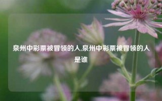 泉州中彩票被冒领的人,泉州中彩票被冒领的人是谁