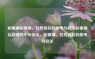 彩票潮彩票潮，狂热背后的思考与启示彩票潮玩店图片中秋快乐，彩票潮，狂热背后的思考与启示，彩票狂热背后的思考与启示