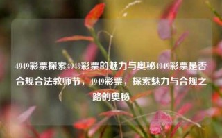 4949彩票探索4949彩票的魅力与奥秘4949彩票是否合规合法教师节，4949彩票，探索魅力与合规之路的奥秘，4949彩票，探索合规合法的魅力与奥秘