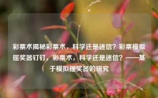 彩票术揭秘彩票术，科学还是迷信？彩票模拟摇奖器钉钉，彩票术，科学还是迷信？——基于模拟摇奖器的研究，基于模拟摇奖器的彩票术，科学与迷信的边界探究