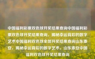 中国福利彩票双色球开奖结果查询中国福利彩票双色球开奖结果查询，揭秘幸运背后的数字艺术中国福利双色球全部开奖结果查询山东泰安，揭秘幸运背后的数字艺术，山东泰安中国福利双色球开奖结果查询，中国福利彩票双色球开奖结果揭秘，数字艺术背后的幸运秘密