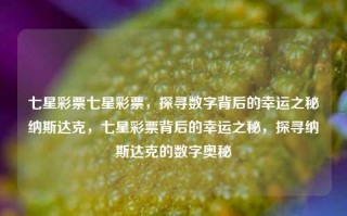 七星彩票七星彩票，探寻数字背后的幸运之秘纳斯达克，七星彩票背后的幸运之秘，探寻纳斯达克的数字奥秘，七星彩票与纳斯达克的数字幸运之秘