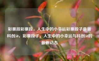 彩票段彩票段，人生中的小幸运彩票段子最新科创50，彩票段子，人生中的小幸运与科创50的最新动态，彩票段子，人生小幸运与科创50的最新动态交织