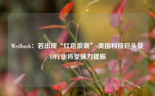 Wedbush：若出现“红色浪潮” 美国科技巨头及AI行业将受强力提振