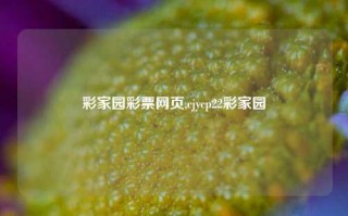 彩家园彩票网页,cjycp22彩家园