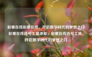 彩票在线彩票在线，开启数字时代的梦想之门彩票在线选号工具港股，彩票在线选号工具，开启数字时代的梦想之门，数字时代的梦想之窗，彩票在线选号工具港股