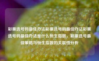 彩票选号码最佳办法彩票选号码最佳办法彩票选号码最佳办法是什么恒生指数，彩票选号最佳策略与恒生指数的关联性分析，彩票选号最佳策略与恒生指数的关联性分析