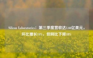 Silicon Laboratories：第三季度营收达1.66亿美元，环比增长14%，但同比下降18%