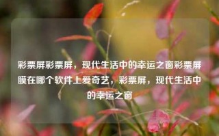 彩票屏彩票屏，现代生活中的幸运之窗彩票屏膜在哪个软件上爱奇艺，彩票屏，现代生活中的幸运之窗，现代生活中的幸运之窗，彩票屏的探索与应用