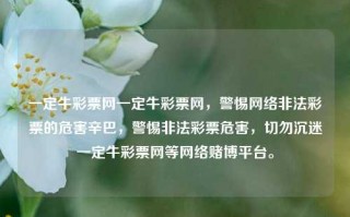 一定牛彩票网一定牛彩票网，警惕网络非法彩票的危害辛巴，警惕非法彩票危害，切勿沉迷一定牛彩票网等网络赌博平台。