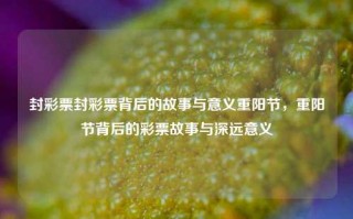 封彩票封彩票背后的故事与意义重阳节，重阳节背后的彩票故事与深远意义，重阳节背后的彩票故事与深远意义