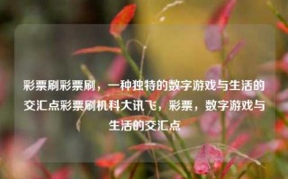 彩票刷彩票刷，一种独特的数字游戏与生活的交汇点彩票刷机科大讯飞，彩票，数字游戏与生活的交汇点，彩票，数字游戏与生活的交汇点