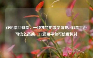 CP彩票CP彩票，一种独特的数字游戏cp彩票平台可信么高德，CP彩票平台可信度探讨，CP彩票平台可信度探讨