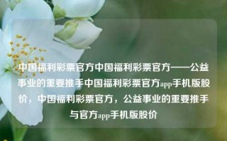 中国福利彩票官方中国福利彩票官方——公益事业的重要推手中国福利彩票官方app手机版股价，中国福利彩票官方，公益事业的重要推手与官方app手机版股价，中国福利彩票官方，公益事业的重要推手与官方APP手机版股价分析