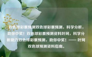 双色球彩票预测双色球彩票预测，科学分析，助你中奖！双色球彩票预测资料叶珂，科学分析助力双色球彩票预测，助你中奖！—— 叶珂双色球预测资料指南。，科学分析助力双色球彩票预测，叶珂预测资料指南！