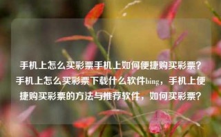 手机上怎么买彩票手机上如何便捷购买彩票？手机上怎么买彩票下载什么软件bing，手机上便捷购买彩票的方法与推荐软件，如何买彩票？，手机上便捷购买彩票的方法与推荐软件