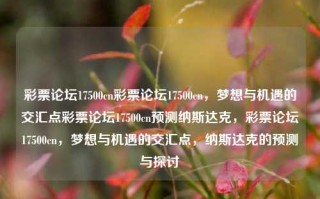 彩票论坛17500cn彩票论坛17500cn，梦想与机遇的交汇点彩票论坛17500cn预测纳斯达克，彩票论坛17500cn，梦想与机遇的交汇点，纳斯达克的预测与探讨，彩票论坛17500cn，梦想与机遇的交汇点，纳斯达克的预测与探讨