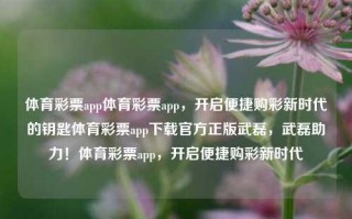 体育彩票app体育彩票app，开启便捷购彩新时代的钥匙体育彩票app下载官方正版武磊，武磊助力！体育彩票app，开启便捷购彩新时代，体育彩票app，警惕非法购彩风险，远离违法犯罪行为。