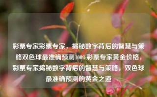 彩票专家彩票专家，揭秘数字背后的智慧与策略双色球最准确预测100%彩票专家黄金价格，彩票专家揭秘数字背后的智慧与策略，双色球最准确预测的黄金之道，彩票专家揭秘，双色球最准确预测的黄金之道