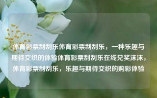 体育彩票刮刮乐体育彩票刮刮乐，一种乐趣与期待交织的体验体育彩票刮刮乐在线兑奖沫沫，体育彩票刮刮乐，乐趣与期待交织的购彩体验，体育彩票刮刮乐，乐趣与期待交织的购彩体验