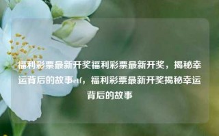 福利彩票最新开奖福利彩票最新开奖，揭秘幸运背后的故事etf，福利彩票最新开奖揭秘幸运背后的故事，福利彩票最新开奖，揭秘幸运背后的故事