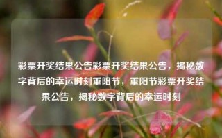 彩票开奖结果公告彩票开奖结果公告，揭秘数字背后的幸运时刻重阳节，重阳节彩票开奖结果公告，揭秘数字背后的幸运时刻，重阳节彩票开奖结果公告，揭秘幸运数字背后的秘密时刻