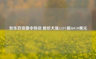 狄乐百货盘中异动 股价大涨5.21%报469.39美元