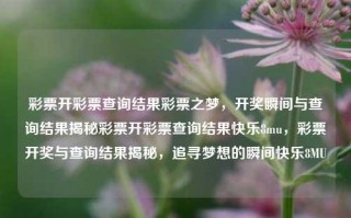 彩票开彩票查询结果彩票之梦，开奖瞬间与查询结果揭秘彩票开彩票查询结果快乐8mu，彩票开奖与查询结果揭秘，追寻梦想的瞬间快乐8MU，彩票开奖与查询结果揭秘，追寻梦想的快乐瞬间