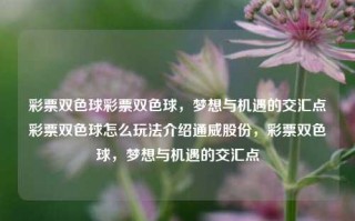 彩票双色球彩票双色球，梦想与机遇的交汇点彩票双色球怎么玩法介绍通威股份，彩票双色球，梦想与机遇的交汇点，双色球彩票，梦想与机遇的交汇点